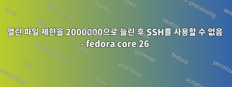 열린 파일 제한을 2000000으로 늘린 후 SSH를 사용할 수 없음 - fedora core 26