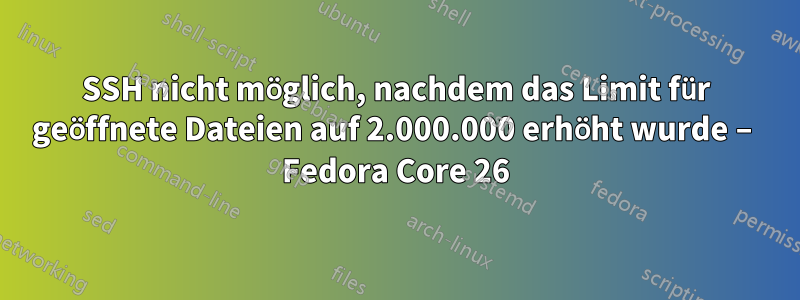 SSH nicht möglich, nachdem das Limit für geöffnete Dateien auf 2.000.000 erhöht wurde – Fedora Core 26