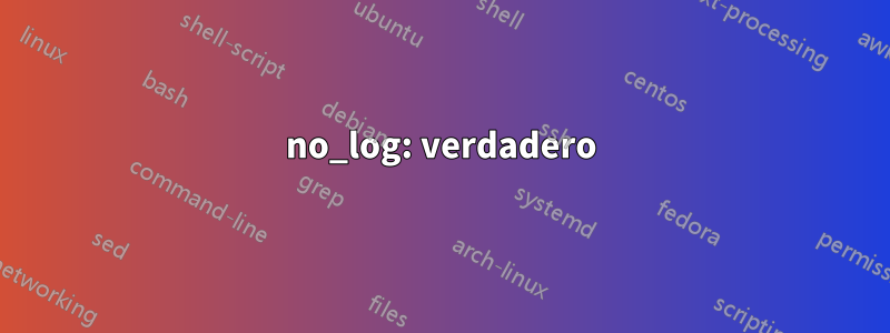no_log: verdadero