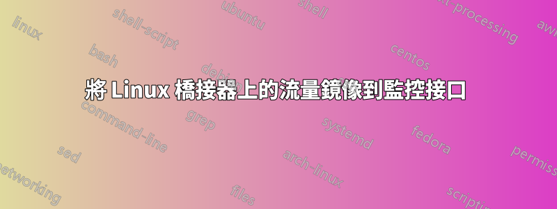 將 Linux 橋接器上的流量鏡像到監控接口