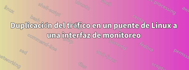 Duplicación del tráfico en un puente de Linux a una interfaz de monitoreo