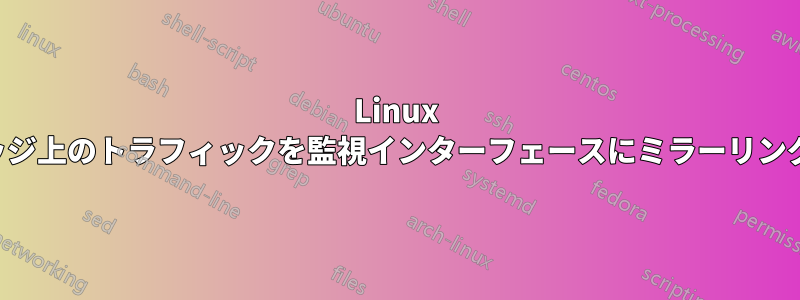 Linux ブリッジ上のトラフィックを監視インターフェースにミラーリングする