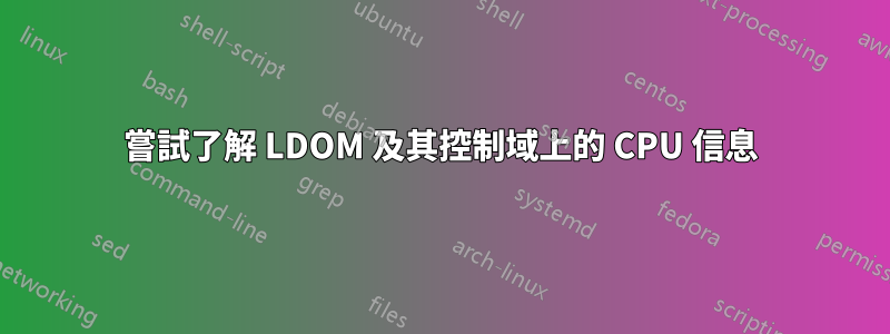 嘗試了解 LDOM 及其控制域上的 CPU 信息