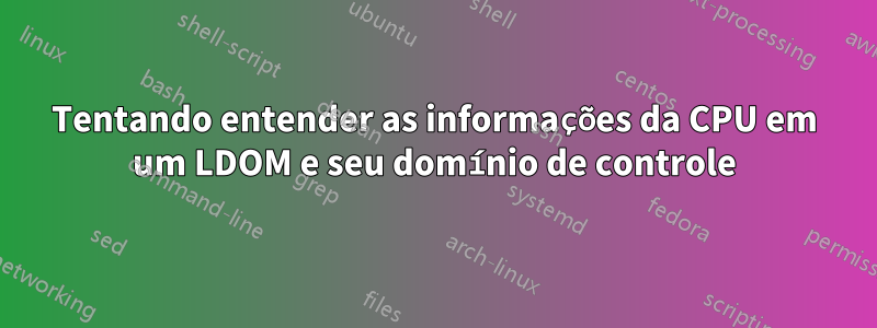 Tentando entender as informações da CPU em um LDOM e seu domínio de controle
