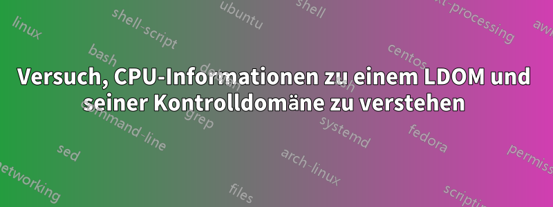 Versuch, CPU-Informationen zu einem LDOM und seiner Kontrolldomäne zu verstehen