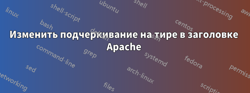 Изменить подчеркивание на тире в заголовке Apache