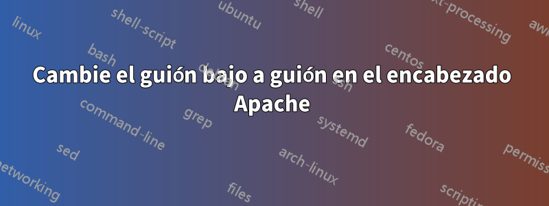 Cambie el guión bajo a guión en el encabezado Apache