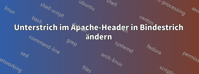 Unterstrich im Apache-Header in Bindestrich ändern