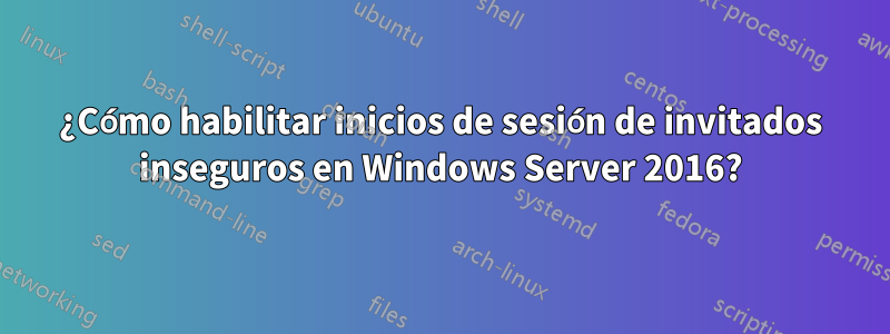 ¿Cómo habilitar inicios de sesión de invitados inseguros en Windows Server 2016?