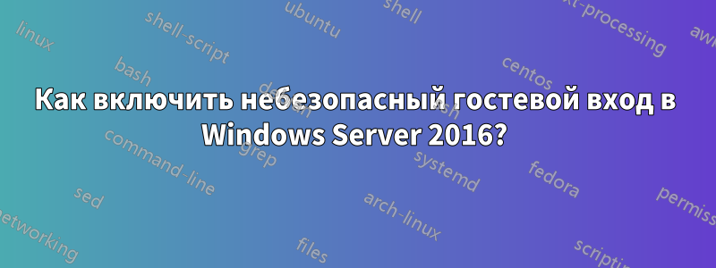 Как включить небезопасный гостевой вход в Windows Server 2016?