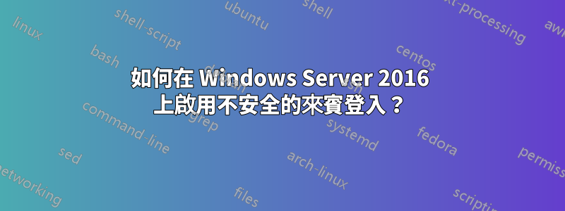 如何在 Windows Server 2016 上啟用不安全的來賓登入？