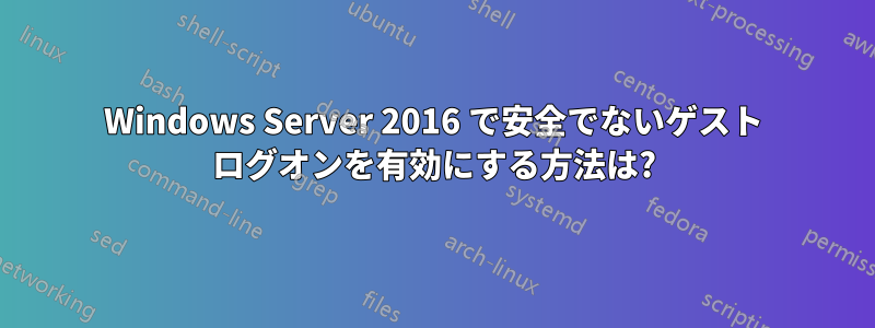 Windows Server 2016 で安全でないゲスト ログオンを有効にする方法は?