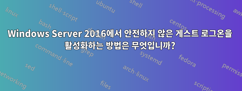 Windows Server 2016에서 안전하지 않은 게스트 로그온을 활성화하는 방법은 무엇입니까?