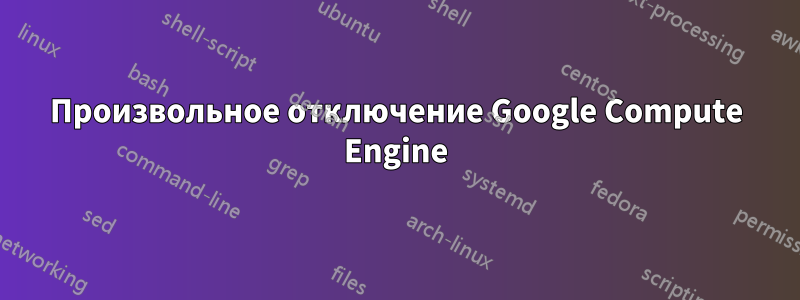 Произвольное отключение Google Compute Engine