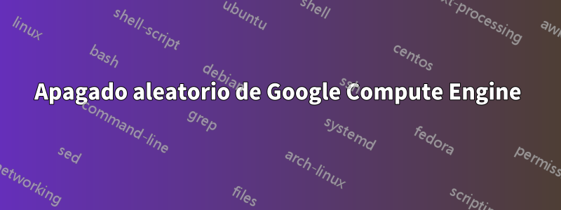 Apagado aleatorio de Google Compute Engine
