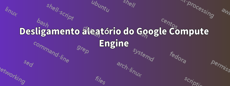 Desligamento aleatório do Google Compute Engine
