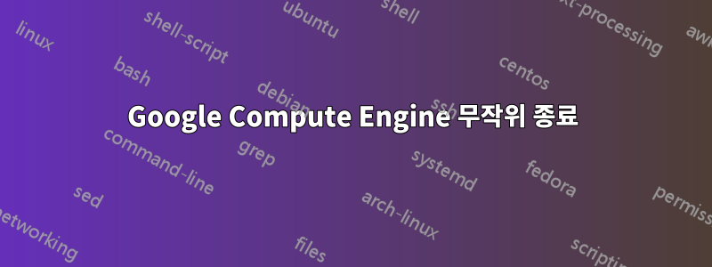 Google Compute Engine 무작위 종료