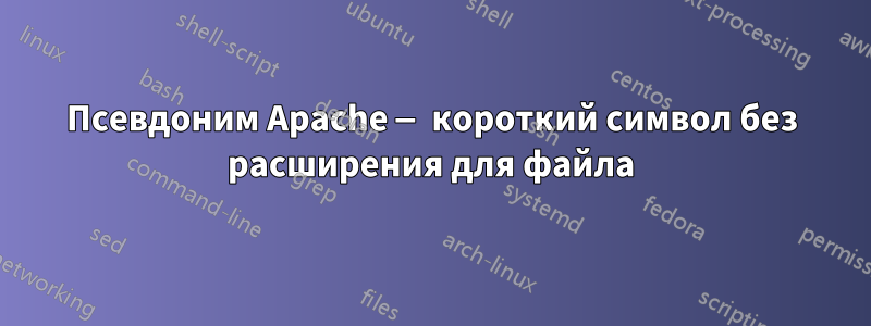 Псевдоним Apache — короткий символ без расширения для файла