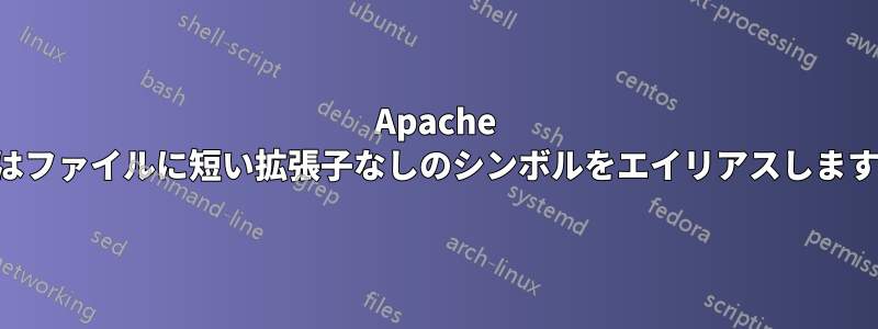 Apache はファイルに短い拡張子なしのシンボルをエイリアスします