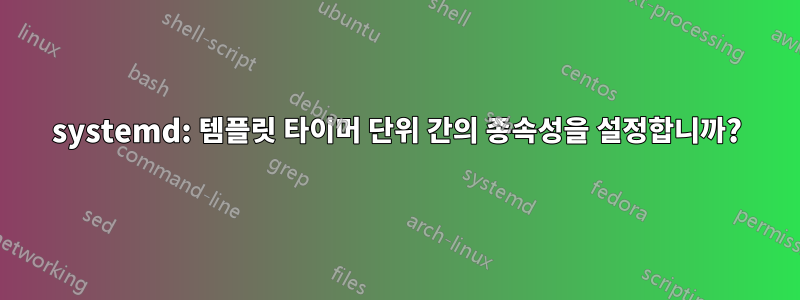 systemd: 템플릿 타이머 단위 간의 종속성을 설정합니까?