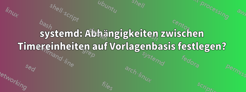 systemd: Abhängigkeiten zwischen Timereinheiten auf Vorlagenbasis festlegen?