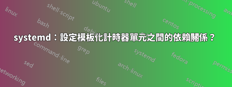 systemd：設定模板化計時器單元之間的依賴關係？