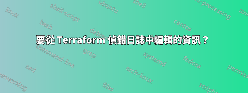 要從 Terraform 偵錯日誌中編輯的資訊？