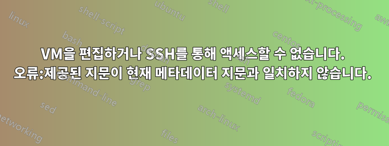 VM을 편집하거나 SSH를 통해 액세스할 수 없습니다. 오류:제공된 지문이 현재 메타데이터 지문과 일치하지 않습니다.