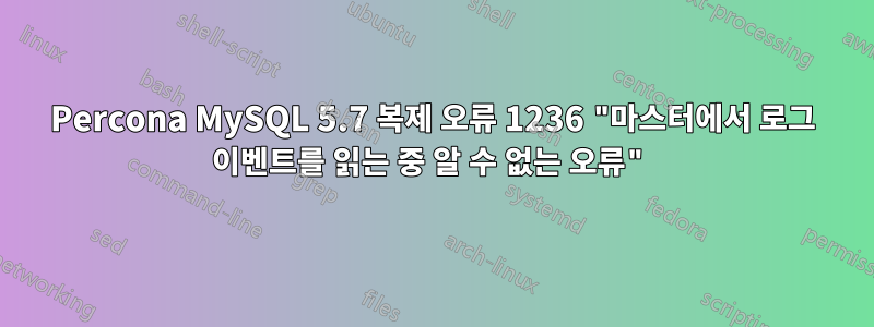 Percona MySQL 5.7 복제 오류 1236 "마스터에서 로그 이벤트를 읽는 중 알 수 없는 오류"