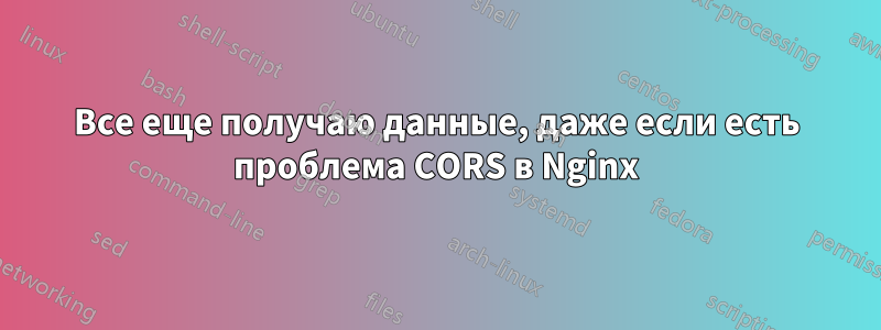 Все еще получаю данные, даже если есть проблема CORS в Nginx
