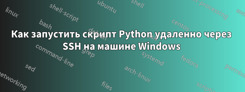Как запустить скрипт Python удаленно через SSH на машине Windows