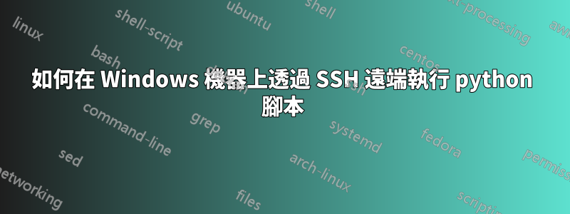 如何在 Windows 機器上透過 SSH 遠端執行 python 腳本
