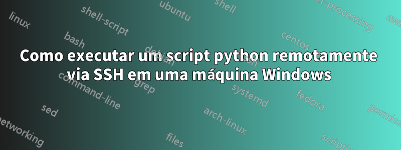 Como executar um script python remotamente via SSH em uma máquina Windows