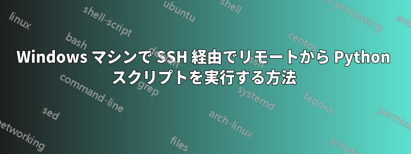 Windows マシンで SSH 経由でリモートから Python スクリプトを実行する方法