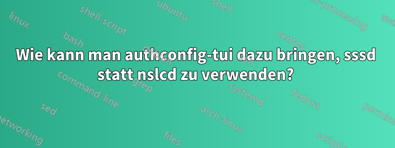 Wie kann man authconfig-tui dazu bringen, sssd statt nslcd zu verwenden?