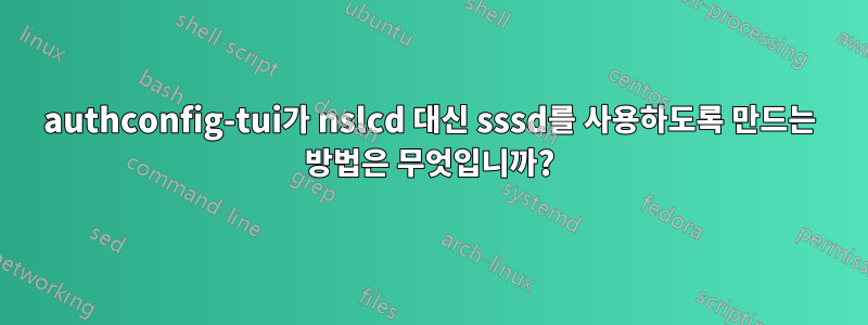 authconfig-tui가 nslcd 대신 sssd를 사용하도록 만드는 방법은 무엇입니까?