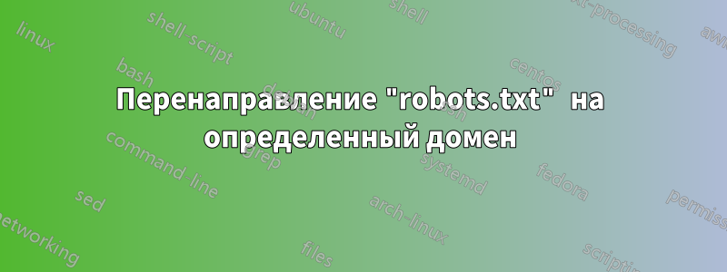 Перенаправление "robots.txt" на определенный домен