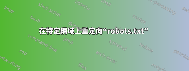 在特定網域上重定向“robots.txt”