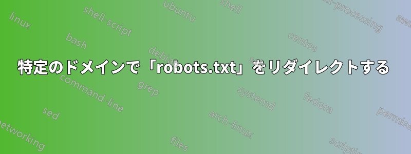 特定のドメインで「robots.txt」をリダイレクトする