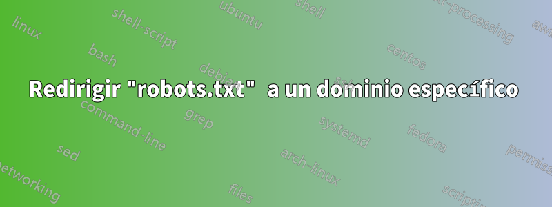 Redirigir "robots.txt" a un dominio específico