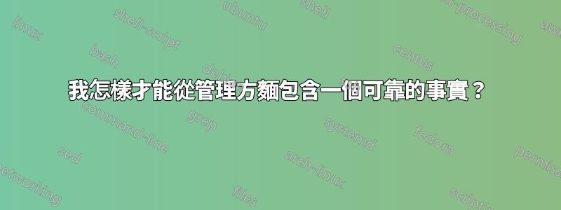 我怎樣才能從管理方麵包含一個可靠的事實？