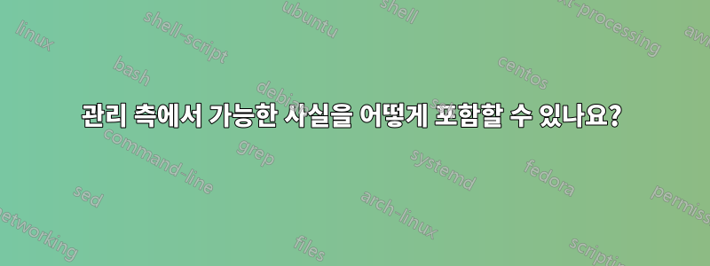 관리 측에서 가능한 사실을 어떻게 포함할 수 있나요?