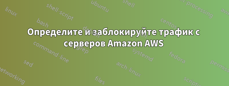 Определите и заблокируйте трафик с серверов Amazon AWS