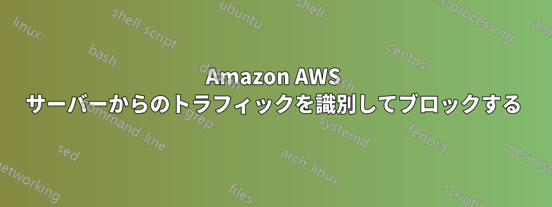 Amazon AWS サーバーからのトラフィックを識別してブロックする