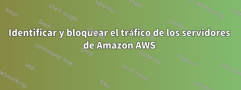 Identificar y bloquear el tráfico de los servidores de Amazon AWS