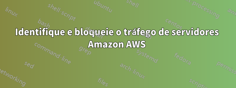 Identifique e bloqueie o tráfego de servidores Amazon AWS