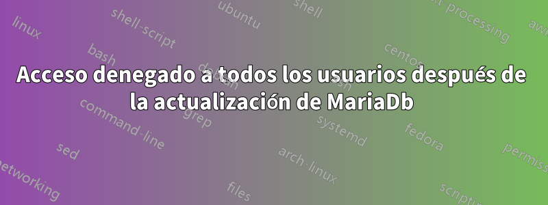 Acceso denegado a todos los usuarios después de la actualización de MariaDb