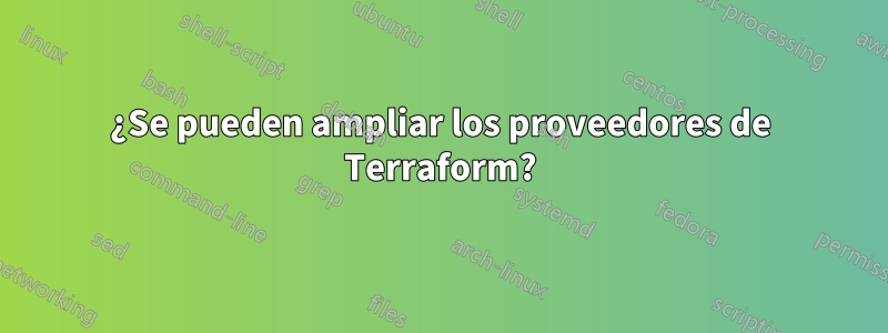 ¿Se pueden ampliar los proveedores de Terraform?