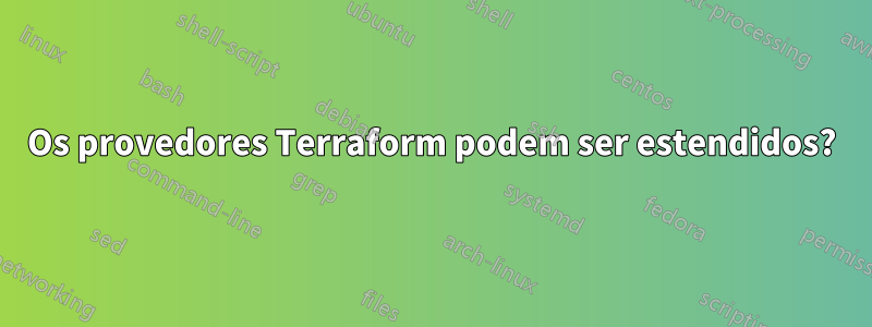 Os provedores Terraform podem ser estendidos?