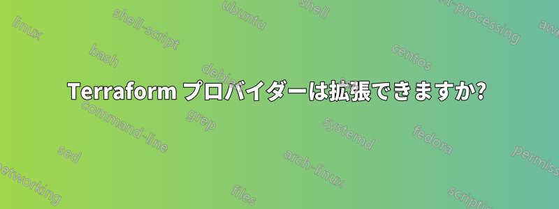 Terraform プロバイダーは拡張できますか?